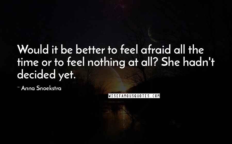 Anna Snoekstra Quotes: Would it be better to feel afraid all the time or to feel nothing at all? She hadn't decided yet.