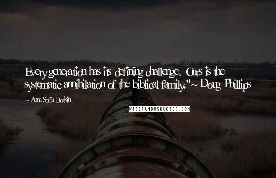 Anna Sofia Botkin Quotes: Every generation has its defining challenge. Ours is the systematic annihilation of the biblical family."~ Doug Phillips