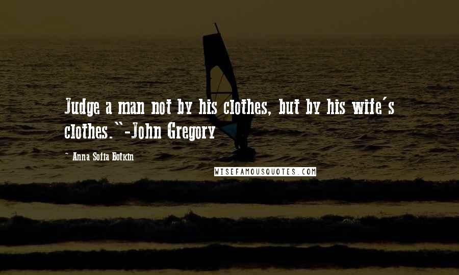 Anna Sofia Botkin Quotes: Judge a man not by his clothes, but by his wife's clothes."-John Gregory