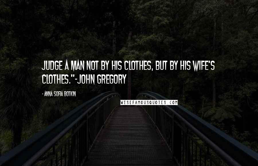 Anna Sofia Botkin Quotes: Judge a man not by his clothes, but by his wife's clothes."-John Gregory