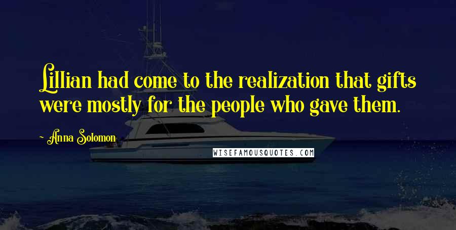 Anna Solomon Quotes: Lillian had come to the realization that gifts were mostly for the people who gave them.