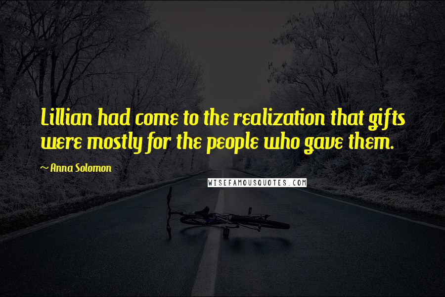 Anna Solomon Quotes: Lillian had come to the realization that gifts were mostly for the people who gave them.
