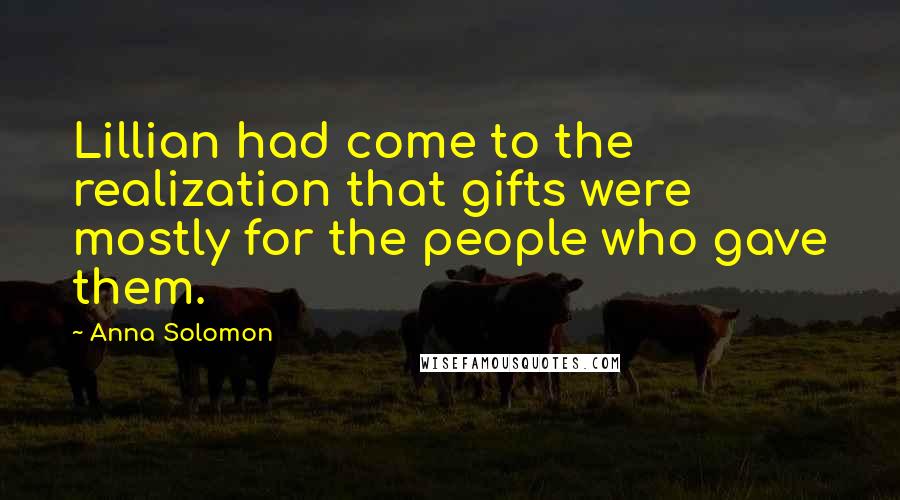 Anna Solomon Quotes: Lillian had come to the realization that gifts were mostly for the people who gave them.