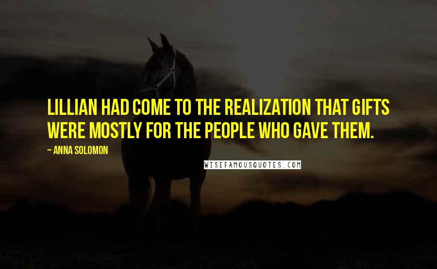 Anna Solomon Quotes: Lillian had come to the realization that gifts were mostly for the people who gave them.
