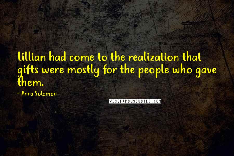 Anna Solomon Quotes: Lillian had come to the realization that gifts were mostly for the people who gave them.