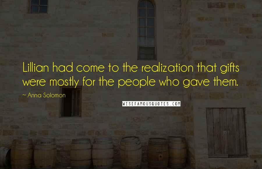 Anna Solomon Quotes: Lillian had come to the realization that gifts were mostly for the people who gave them.