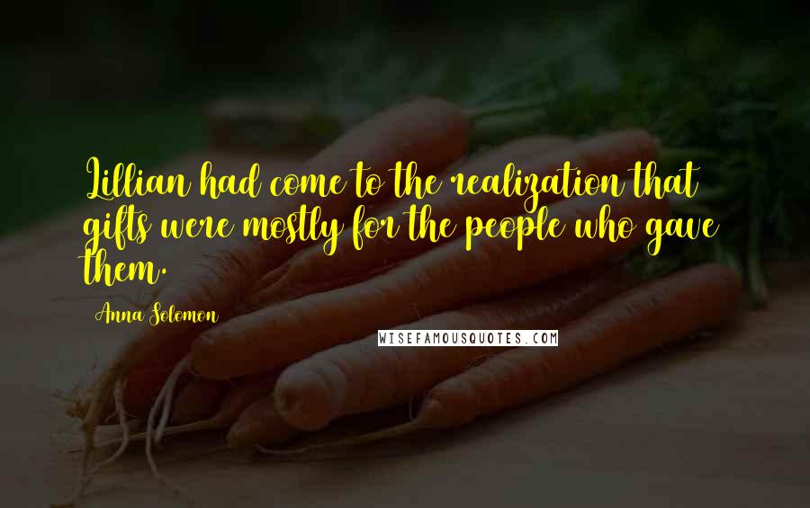 Anna Solomon Quotes: Lillian had come to the realization that gifts were mostly for the people who gave them.