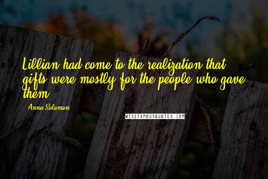 Anna Solomon Quotes: Lillian had come to the realization that gifts were mostly for the people who gave them.