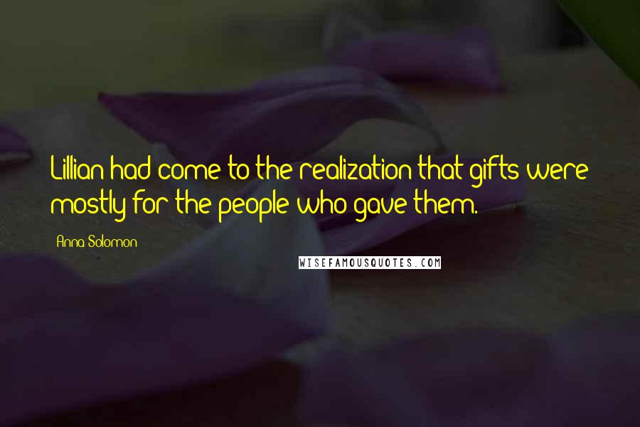 Anna Solomon Quotes: Lillian had come to the realization that gifts were mostly for the people who gave them.