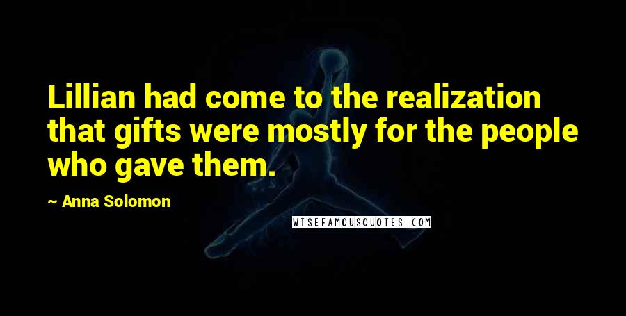 Anna Solomon Quotes: Lillian had come to the realization that gifts were mostly for the people who gave them.