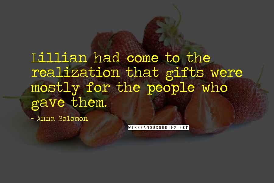 Anna Solomon Quotes: Lillian had come to the realization that gifts were mostly for the people who gave them.
