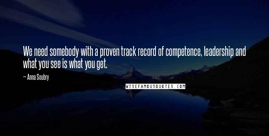 Anna Soubry Quotes: We need somebody with a proven track record of competence, leadership and what you see is what you get.