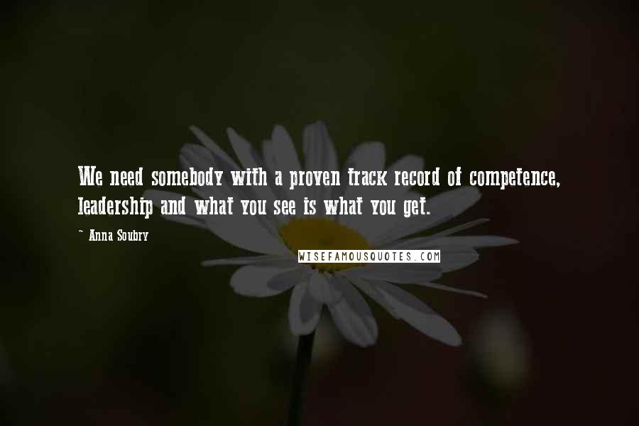 Anna Soubry Quotes: We need somebody with a proven track record of competence, leadership and what you see is what you get.