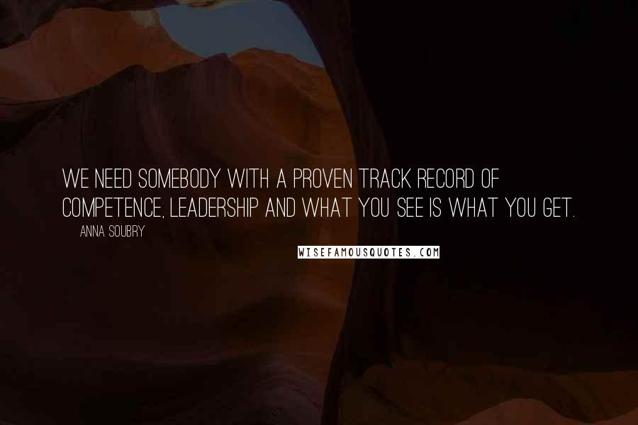 Anna Soubry Quotes: We need somebody with a proven track record of competence, leadership and what you see is what you get.