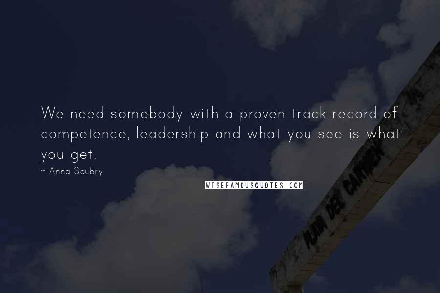 Anna Soubry Quotes: We need somebody with a proven track record of competence, leadership and what you see is what you get.