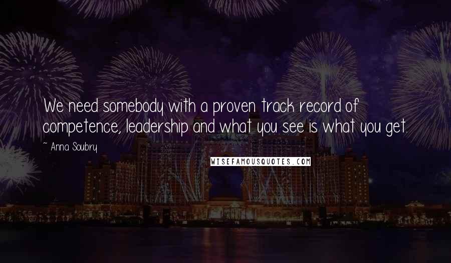 Anna Soubry Quotes: We need somebody with a proven track record of competence, leadership and what you see is what you get.