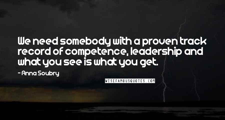 Anna Soubry Quotes: We need somebody with a proven track record of competence, leadership and what you see is what you get.