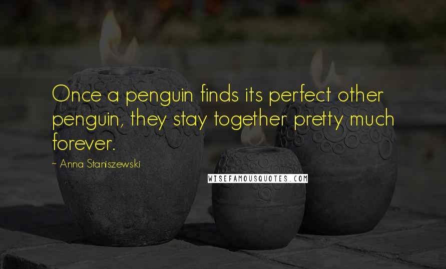 Anna Staniszewski Quotes: Once a penguin finds its perfect other penguin, they stay together pretty much forever.