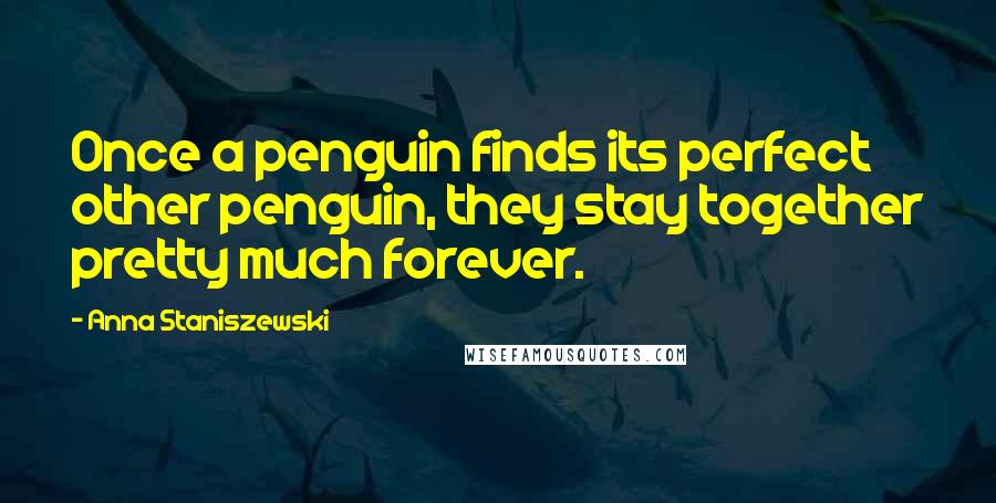 Anna Staniszewski Quotes: Once a penguin finds its perfect other penguin, they stay together pretty much forever.