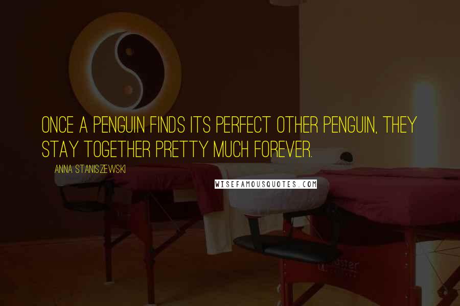 Anna Staniszewski Quotes: Once a penguin finds its perfect other penguin, they stay together pretty much forever.