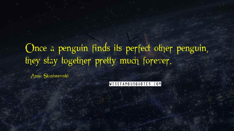 Anna Staniszewski Quotes: Once a penguin finds its perfect other penguin, they stay together pretty much forever.