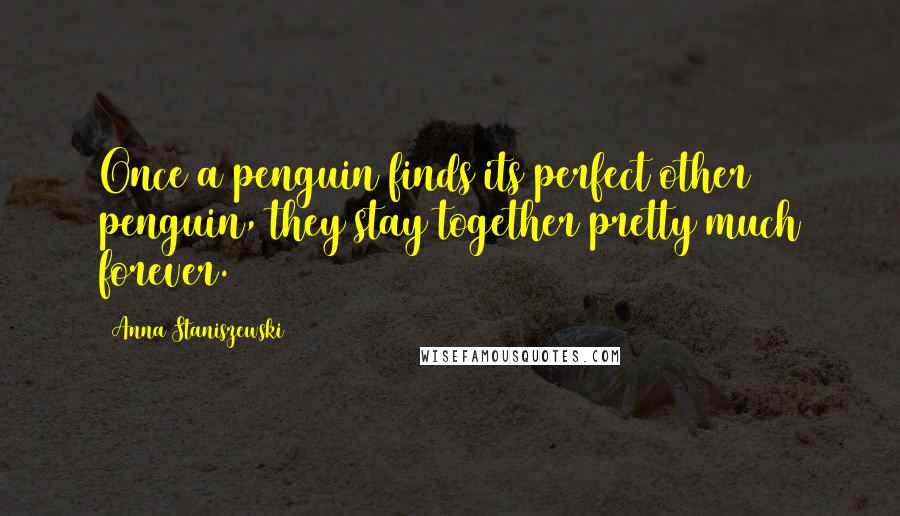 Anna Staniszewski Quotes: Once a penguin finds its perfect other penguin, they stay together pretty much forever.