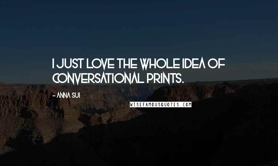 Anna Sui Quotes: I just love the whole idea of conversational prints.