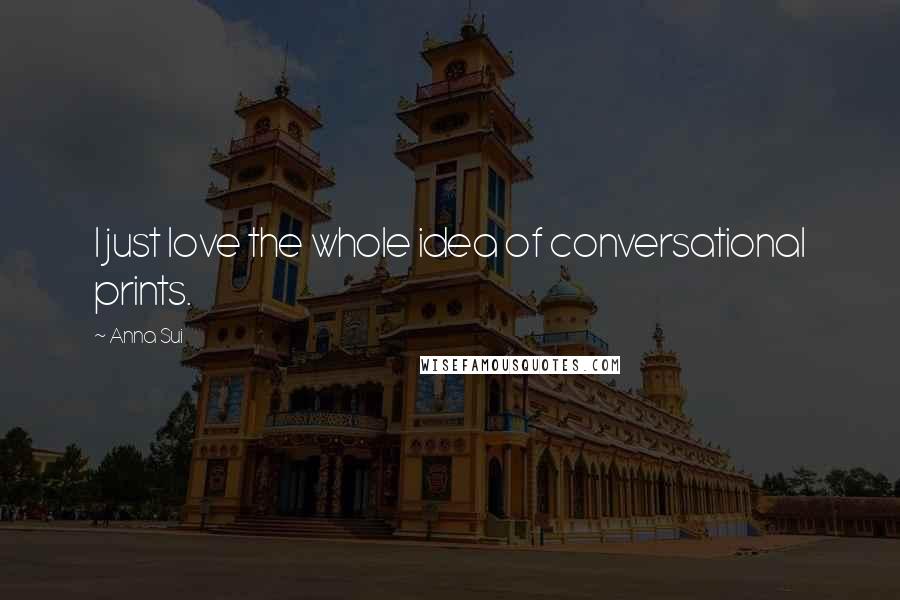 Anna Sui Quotes: I just love the whole idea of conversational prints.