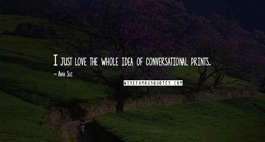 Anna Sui Quotes: I just love the whole idea of conversational prints.