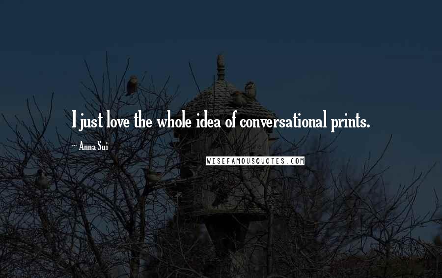Anna Sui Quotes: I just love the whole idea of conversational prints.