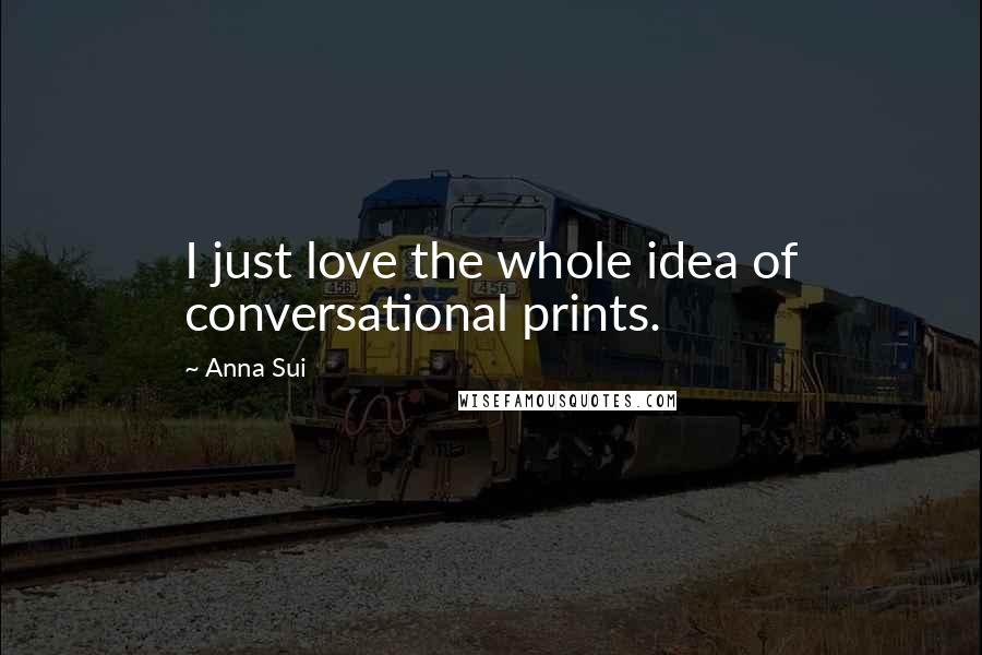 Anna Sui Quotes: I just love the whole idea of conversational prints.