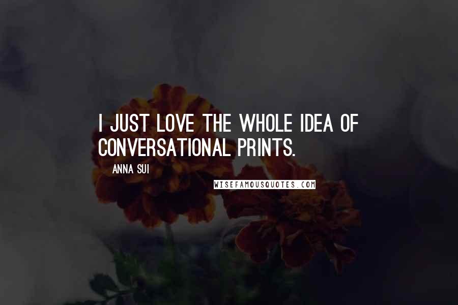 Anna Sui Quotes: I just love the whole idea of conversational prints.