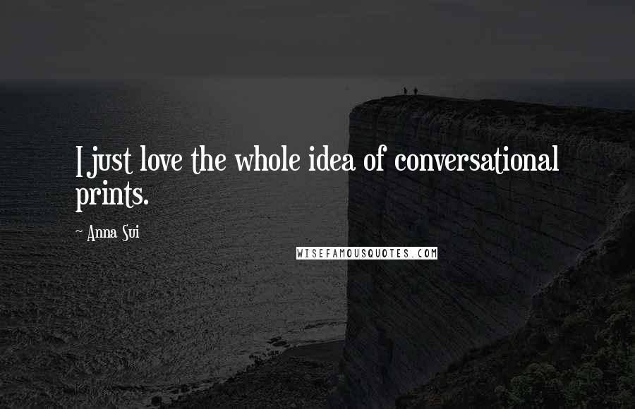Anna Sui Quotes: I just love the whole idea of conversational prints.