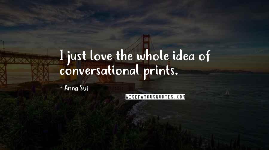 Anna Sui Quotes: I just love the whole idea of conversational prints.