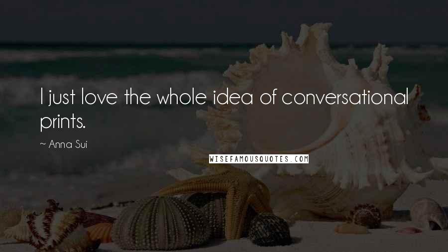 Anna Sui Quotes: I just love the whole idea of conversational prints.