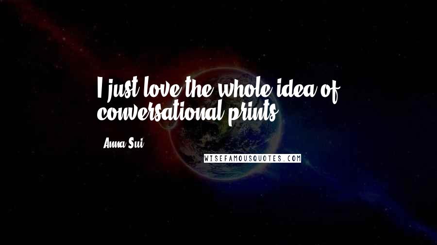 Anna Sui Quotes: I just love the whole idea of conversational prints.