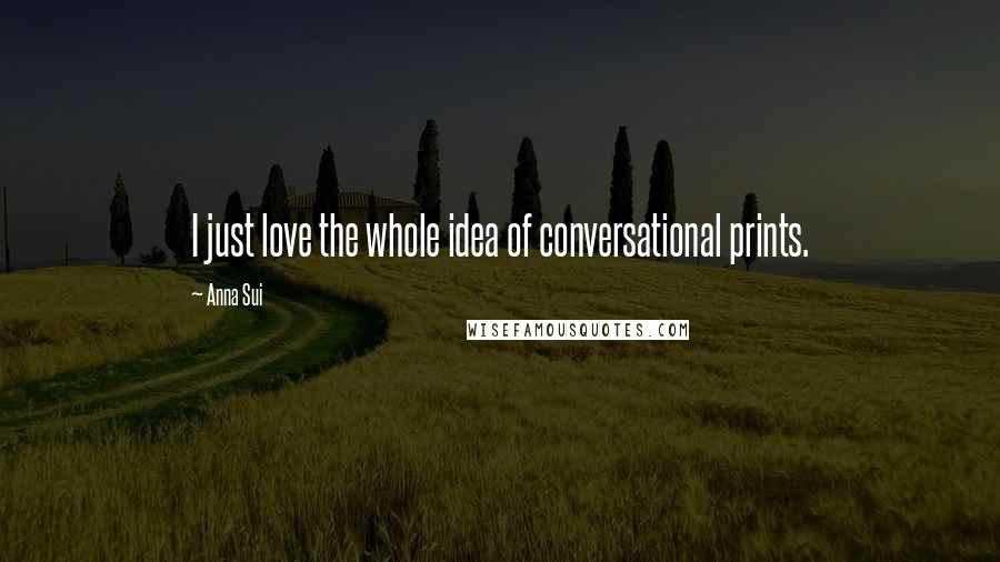 Anna Sui Quotes: I just love the whole idea of conversational prints.
