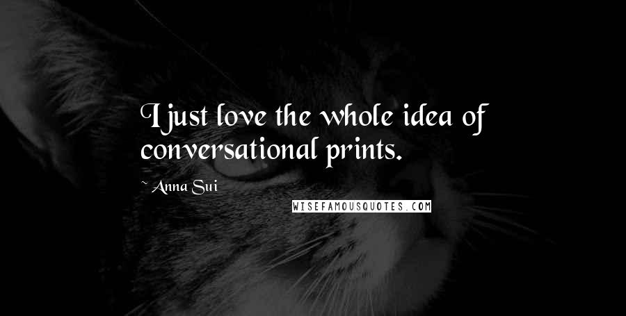 Anna Sui Quotes: I just love the whole idea of conversational prints.