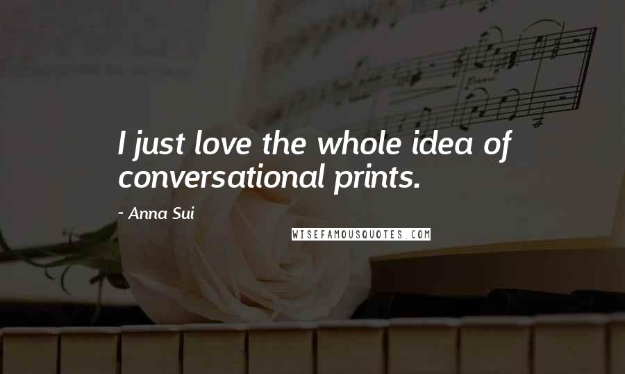 Anna Sui Quotes: I just love the whole idea of conversational prints.