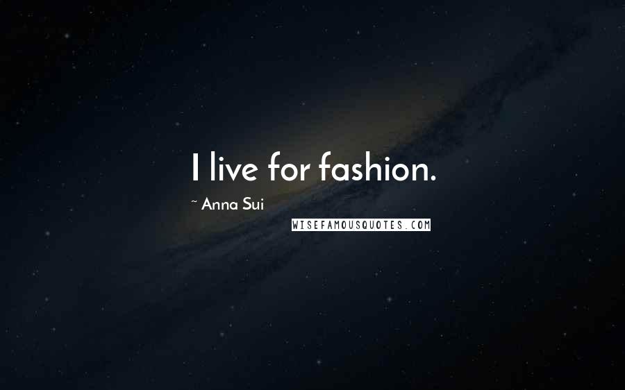 Anna Sui Quotes: I live for fashion.