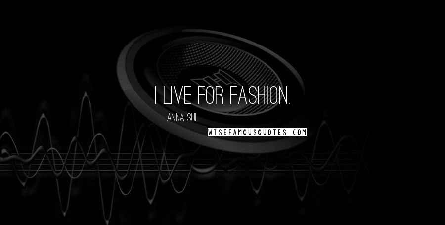 Anna Sui Quotes: I live for fashion.