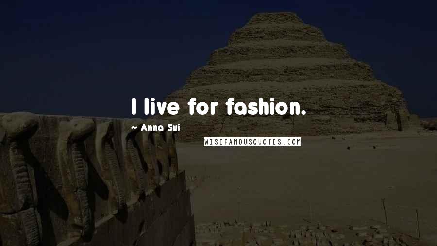 Anna Sui Quotes: I live for fashion.