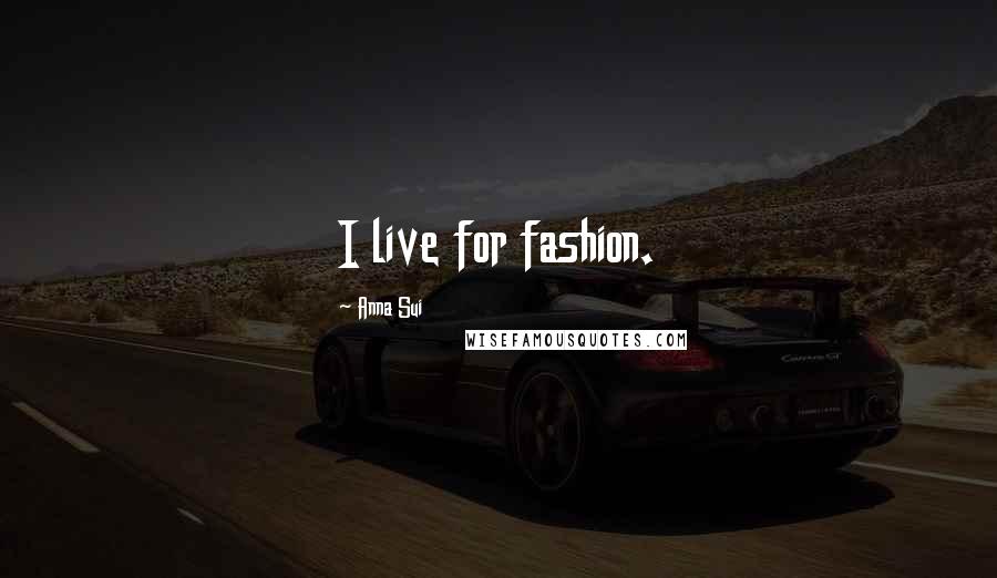 Anna Sui Quotes: I live for fashion.