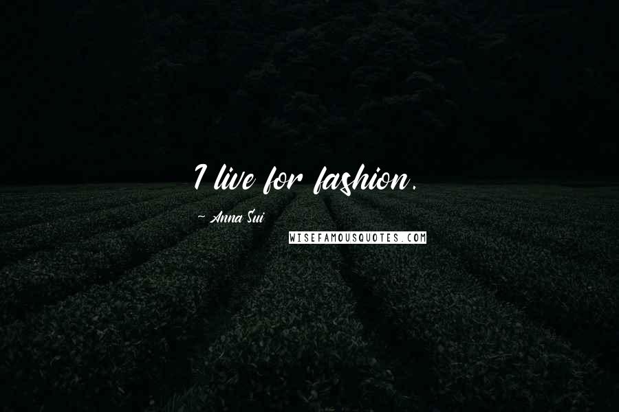 Anna Sui Quotes: I live for fashion.
