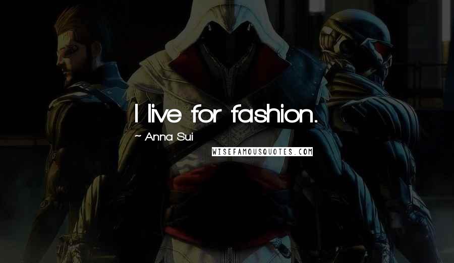 Anna Sui Quotes: I live for fashion.