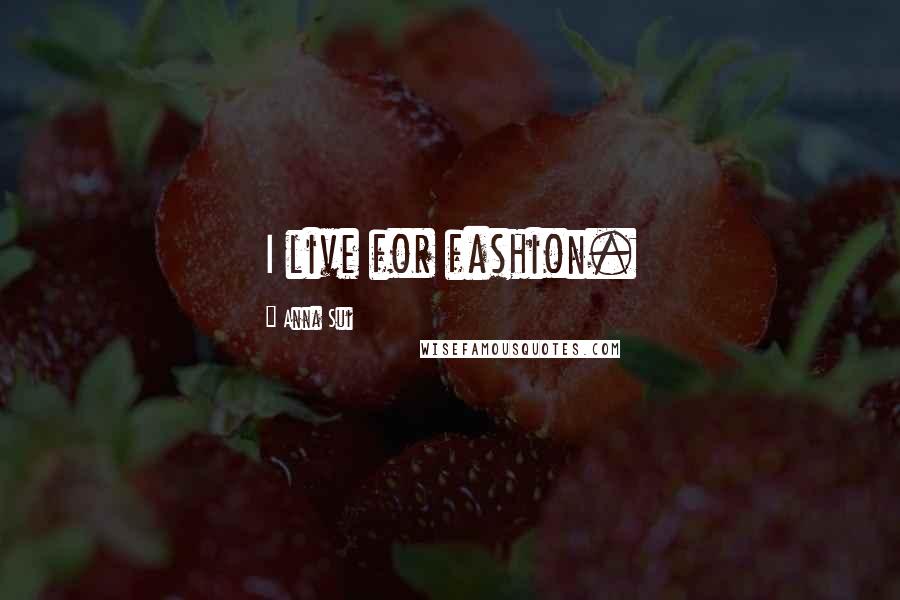 Anna Sui Quotes: I live for fashion.