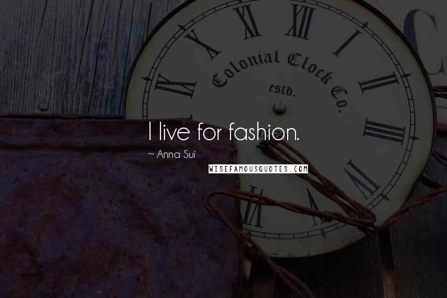 Anna Sui Quotes: I live for fashion.