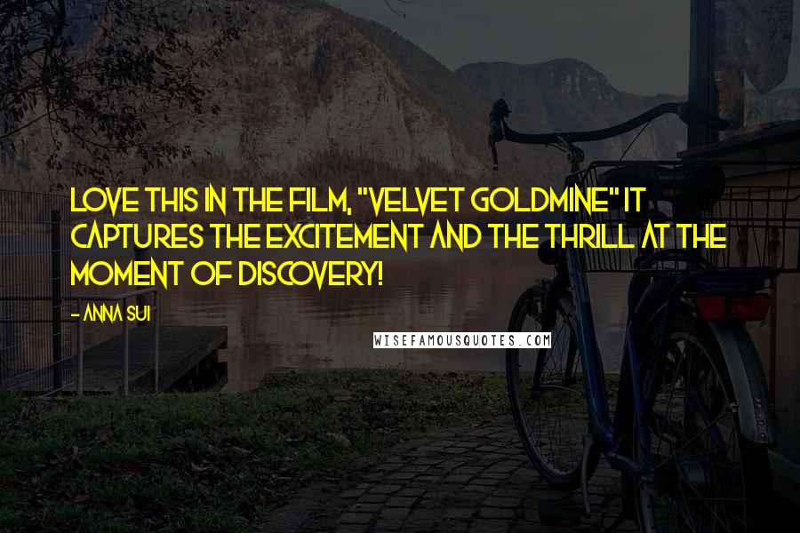 Anna Sui Quotes: Love this in the film, "Velvet Goldmine" it captures the excitement and the thrill at the moment of discovery!