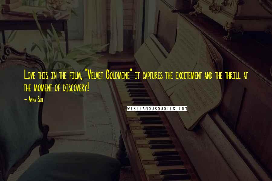Anna Sui Quotes: Love this in the film, "Velvet Goldmine" it captures the excitement and the thrill at the moment of discovery!