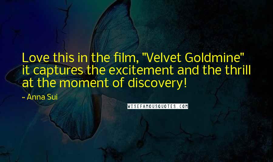 Anna Sui Quotes: Love this in the film, "Velvet Goldmine" it captures the excitement and the thrill at the moment of discovery!